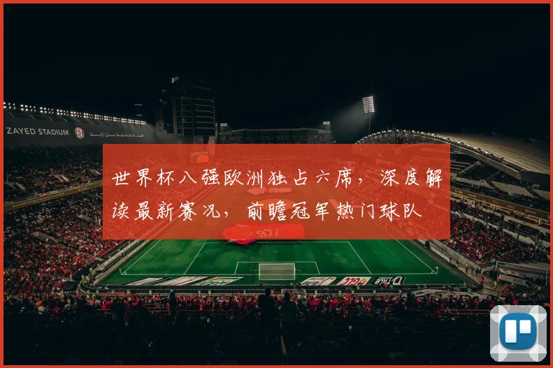 世界杯八强欧洲独占六席,深度解读最新赛况,前瞻冠军热门球队
