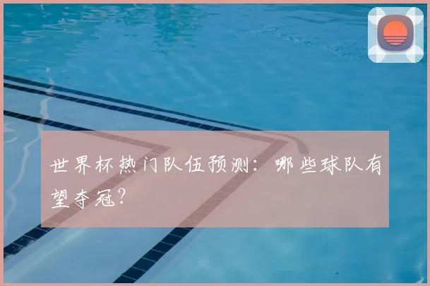 世界杯热门队伍预测:哪些球队有望夺冠?