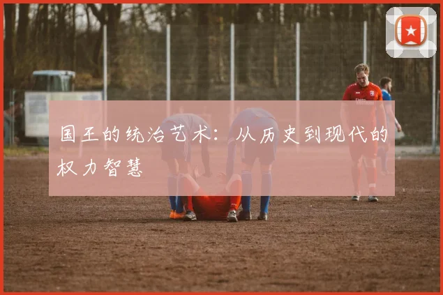 国王的统治艺术:从历史到现代的权力智慧
