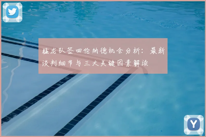 猛龙队签回伦纳德机会分析:最新谈判细节与三大关键因素解读
